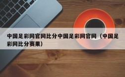 中国足彩网官网比分中国足彩网官网（中国足彩网比分赛果）